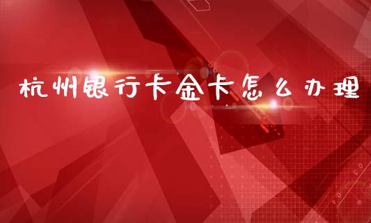 杭州银行卡金卡怎么办理_https://cj007.lansai.wang_期货开户_第1张