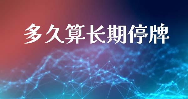 多久算长期停牌_https://cj007.lansai.wang_外汇交易_第1张