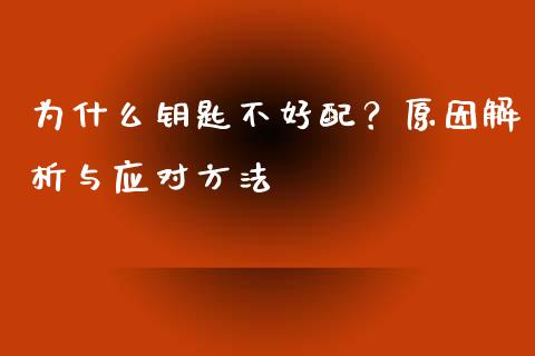 为什么钥匙不好配？原因解析与应对方法_https://cj007.lansai.wang_期货开户_第1张