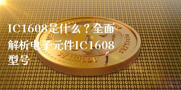 IC1608是什么？全面解析电子元件IC1608型号_https://cj007.lansai.wang_外汇交易_第1张