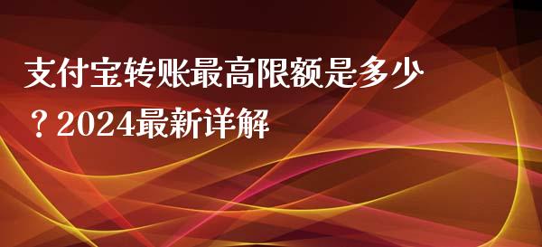 支付宝转账最高限额是多少？2024最新详解_https://cj007.lansai.wang_债券资讯_第1张