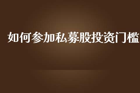 如何参加私募股投资门槛_https://cj007.lansai.wang_金融监管_第1张