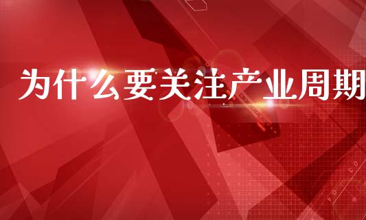 为什么要关注产业周期_https://cj007.lansai.wang_债券资讯_第1张