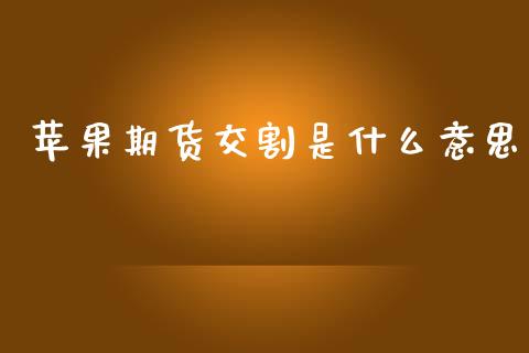 苹果期货交割是什么意思_https://cj007.lansai.wang_外汇交易_第1张