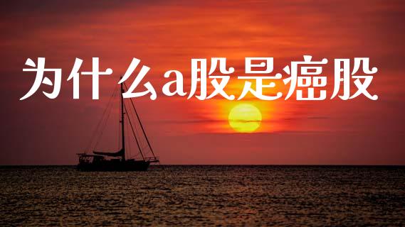 为什么a股是癌股_https://cj007.lansai.wang_债券资讯_第1张