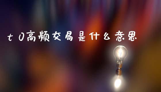 t 0高频交易是什么意思_https://cj007.lansai.wang_金融监管_第1张