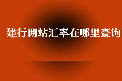 建行网站汇率在哪里查询_https://cj007.lansai.wang_外汇交易_第1张