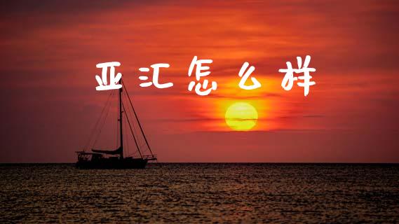 亚汇怎么样_https://cj007.lansai.wang_金融监管_第1张