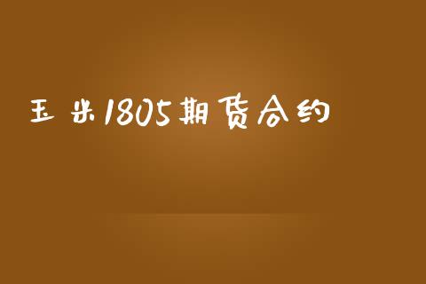 玉米1805期货合约_https://cj007.lansai.wang_外汇交易_第1张