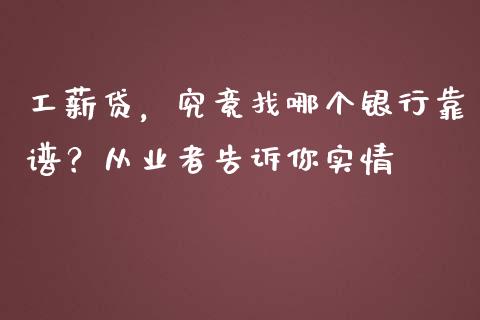 工薪贷，究竟找哪个银行靠谱？从业者告诉你实情_https://cj007.lansai.wang_财经新闻_第1张