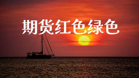 期货红色绿色_https://cj007.lansai.wang_全球市场_第1张