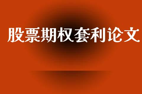 股票期权套利论文_https://cj007.lansai.wang_财经新闻_第1张