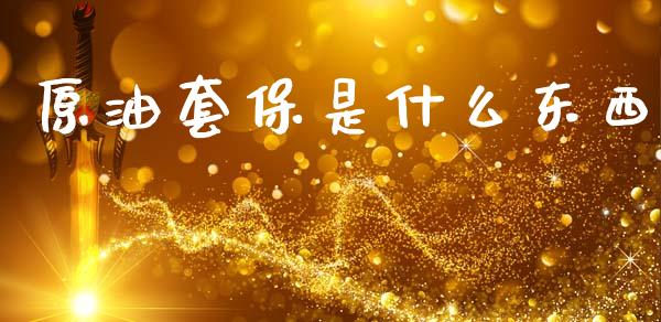 原油套保是什么东西_金融监管_第1张_期货开户_金融监管_外汇交易_债券资讯_全球市场_财经新闻 原油套保是什么东西_https://cj007.lansai.wang_金融监管_第1张