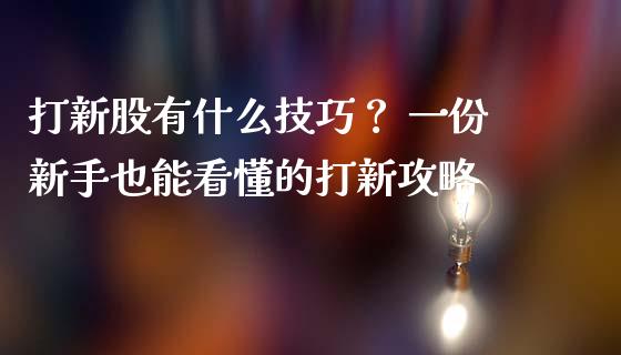 打新股有什么技巧？ 一份新手也能看懂的打新攻略_https://cj007.lansai.wang_外汇交易_第1张