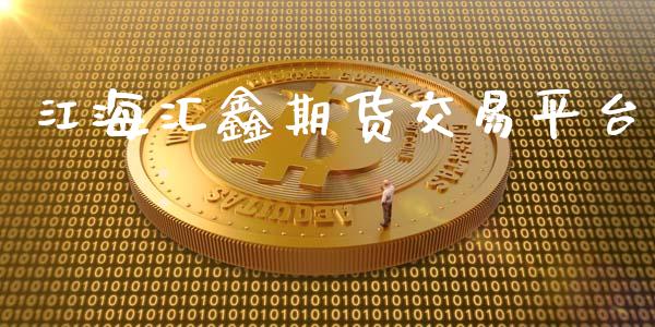 江海汇鑫期货交易平台_https://cj007.lansai.wang_外汇交易_第1张