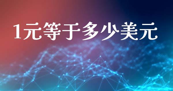 1元等于多少美元_https://cj007.lansai.wang_期货开户_第1张