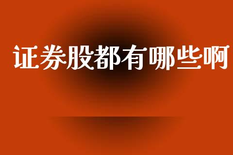 证券股都有哪些啊_外汇交易_第1张_期货开户_金融监管_外汇交易_债券资讯_全球市场_财经新闻 证券股都有哪些啊_https://cj007.lansai.wang_外汇交易_第1张