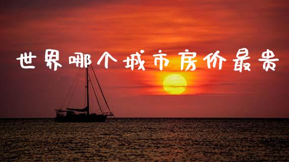 世界哪个城市房价最贵_https://cj007.lansai.wang_全球市场_第1张