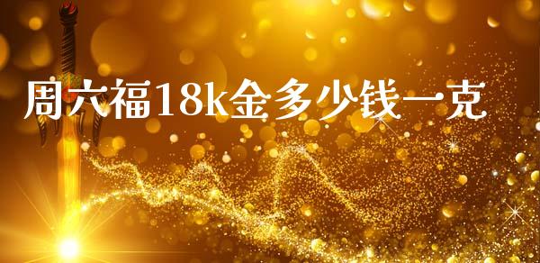 周六福18k金多少钱一克_https://cj007.lansai.wang_期货开户_第1张