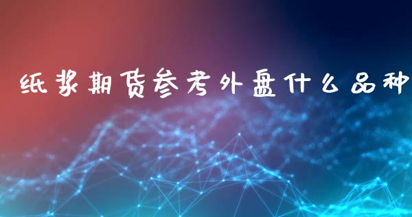 纸浆期货参考外盘什么品种_财经新闻_第1张_期货开户_金融监管_外汇交易_债券资讯_全球市场_财经新闻 纸浆期货参考外盘什么品种_https://cj007.lansai.wang_财经新闻_第1张