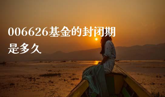 006626基金的封闭期是多久_https://cj007.lansai.wang_财经新闻_第1张