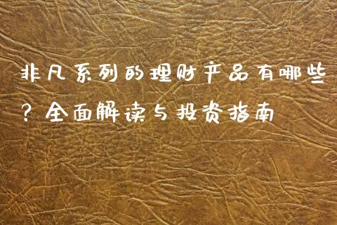 非凡系列的理财产品有哪些？全面解读与投资指南_https://cj007.lansai.wang_外汇交易_第1张