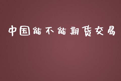 中国能不能期货交易_https://cj007.lansai.wang_债券资讯_第1张