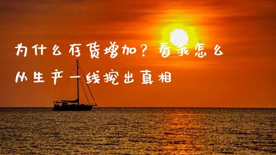 为什么存货增加？看我怎么从生产一线挖出真相_https://cj007.lansai.wang_债券资讯_第1张