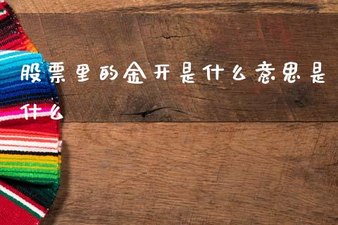 股票里的金开是什么意思是什么_https://cj007.lansai.wang_金融监管_第1张