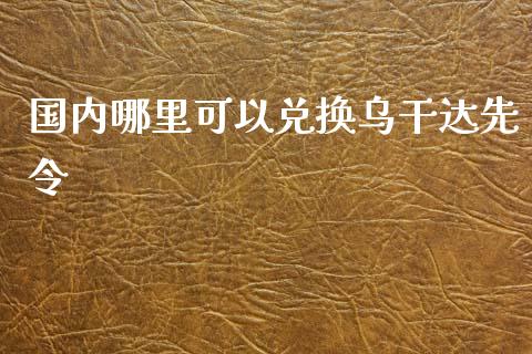 国内哪里可以兑换乌干达先令_https://cj007.lansai.wang_期货开户_第1张
