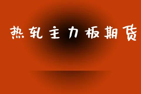 热轧主力板期货_https://cj007.lansai.wang_金融监管_第1张
