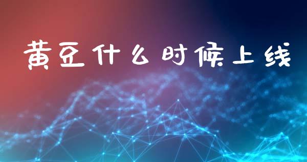 黄豆什么时候上线_https://cj007.lansai.wang_外汇交易_第1张