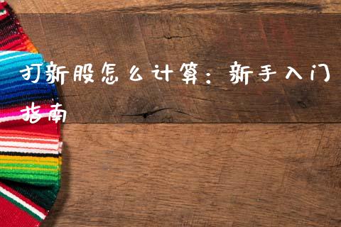 打新股怎么计算：新手入门指南_https://cj007.lansai.wang_期货开户_第1张