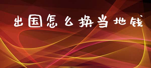 出国怎么换当地钱_https://cj007.lansai.wang_金融监管_第1张