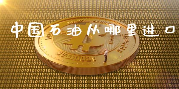 中国石油从哪里进口_https://cj007.lansai.wang_金融监管_第1张