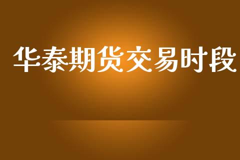 华泰期货交易时段_https://cj007.lansai.wang_全球市场_第1张