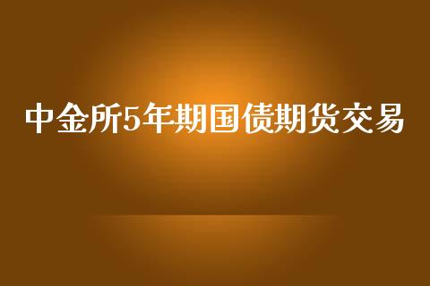 中金所5年期国债期货交易_https://cj007.lansai.wang_债券资讯_第1张
