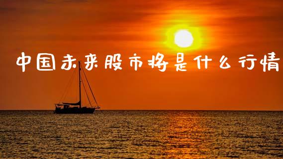 中国未来股市将是什么行情_https://cj007.lansai.wang_财经新闻_第1张