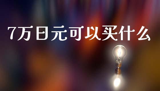 7万日元可以买什么_https://cj007.lansai.wang_金融监管_第1张