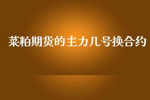 菜粕期货的主力几号换合约_https://cj007.lansai.wang_外汇交易_第1张