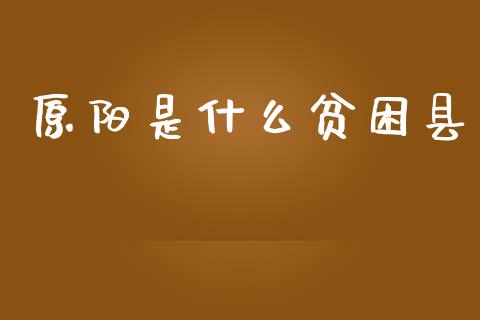 原阳是什么贫困县_https://cj007.lansai.wang_全球市场_第1张