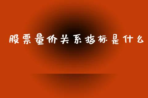 股票量价关系指标是什么_https://cj007.lansai.wang_财经新闻_第1张