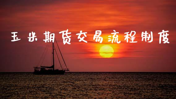 玉米期货交易流程制度_https://cj007.lansai.wang_全球市场_第1张