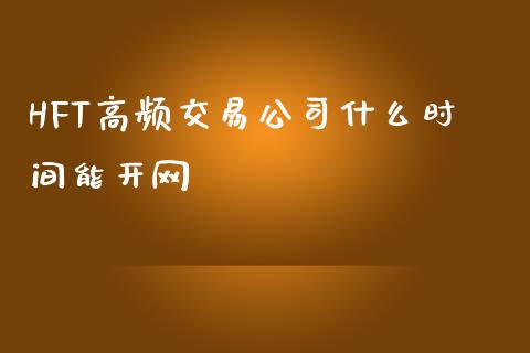 HFT高频交易公司什么时间能开网_https://cj007.lansai.wang_财经新闻_第1张