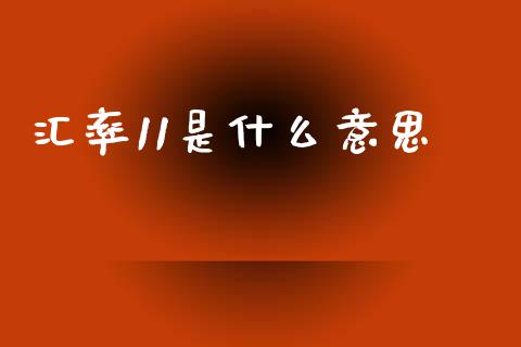 汇率11是什么意思_https://cj007.lansai.wang_全球市场_第1张