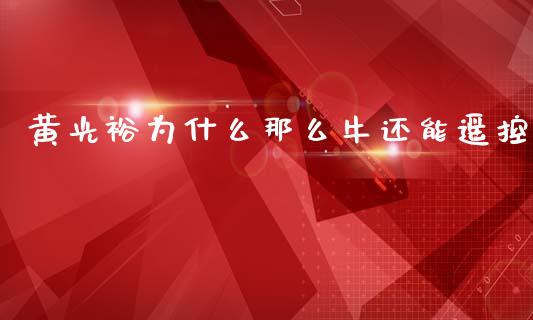 黄光裕为什么那么牛还能遥控_https://cj007.lansai.wang_期货开户_第1张