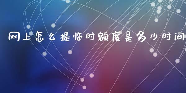 网上怎么提临时额度是多少时间_https://cj007.lansai.wang_外汇交易_第1张