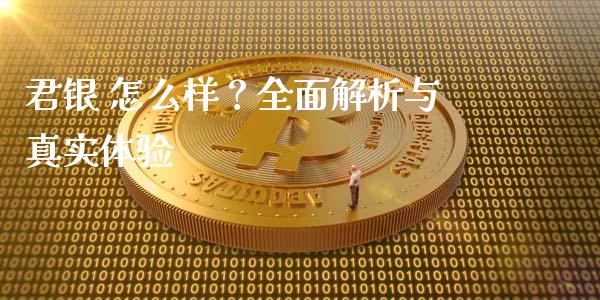 君银 怎么样?全面解析与真实体验_财经新闻_第1张_期货开户_金融监管_外汇交易_债券资讯_全球市场_财经新闻 君银 怎么样?全面解析与真实体验_https://cj007.lansai.wang_财经新闻_第1张