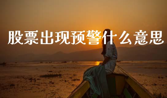 股票出现预警什么意思_https://cj007.lansai.wang_金融监管_第1张