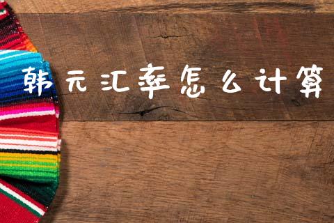 韩元汇率怎么计算_https://cj007.lansai.wang_债券资讯_第1张